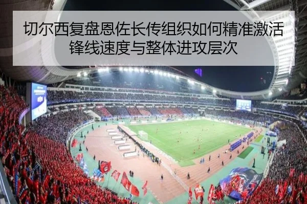 切尔西复盘恩佐长传组织如何精准激活锋线速度与整体进攻层次