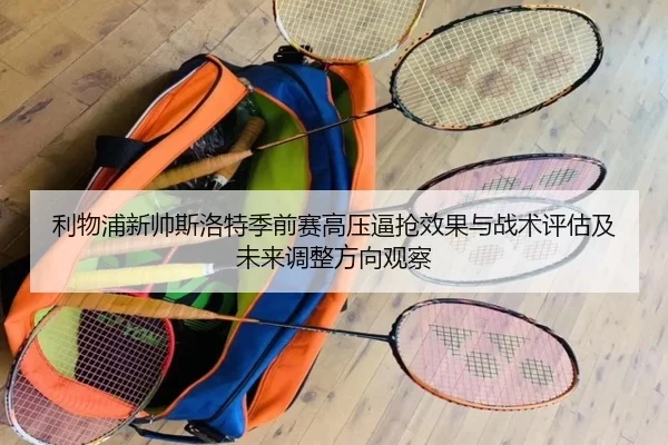 利物浦新帅斯洛特季前赛高压逼抢效果与战术评估及未来调整方向观察